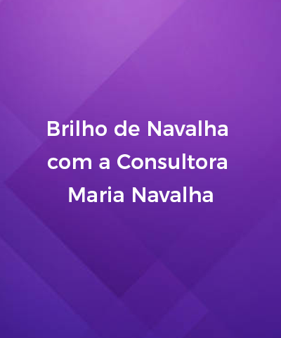 Brilho de Navalha com a Consultora Maria Navalha