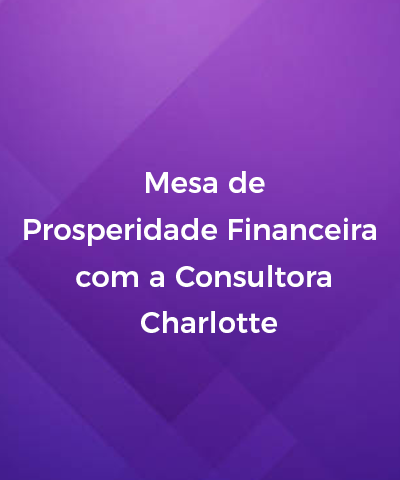 Mesa de Prosperidade Financeira com a Consultora Charlotte